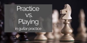 practice vs playing in guitar practice